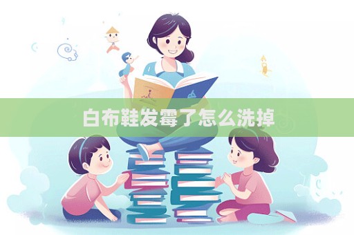白布鞋發霉了怎么洗掉