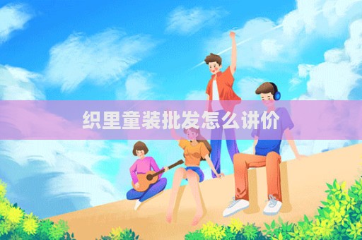 織里童裝批發(fā)怎么講價(jià)