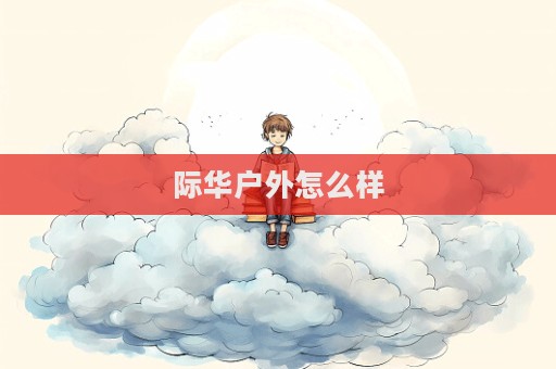 際華戶外怎么樣