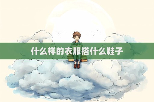 什么樣的衣服搭什么鞋子