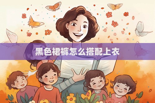 黑色裙褲怎么搭配上衣