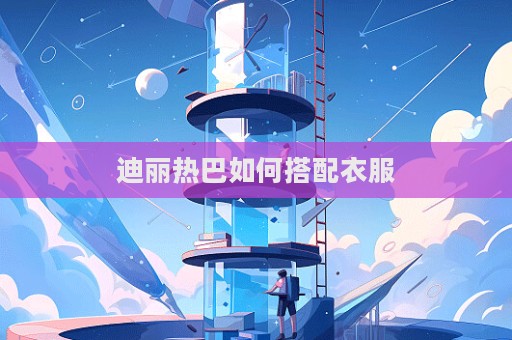 迪麗熱巴如何搭配衣服