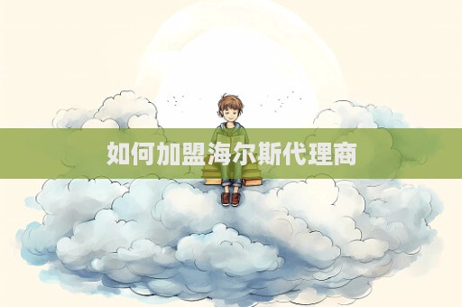 如何加盟海爾斯代理商