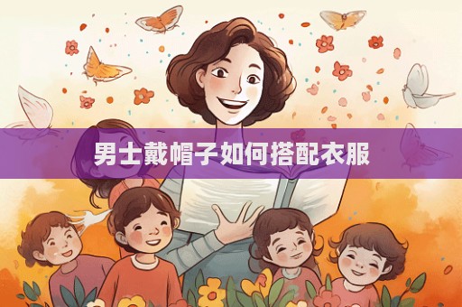 男士戴帽子如何搭配衣服