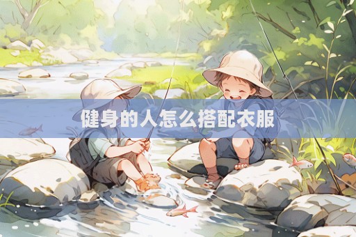 健身的人怎么搭配衣服
