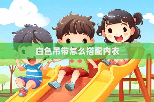 白色吊帶怎么搭配內(nèi)衣