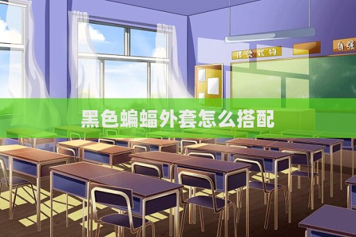 黑色蝙蝠外套怎么搭配