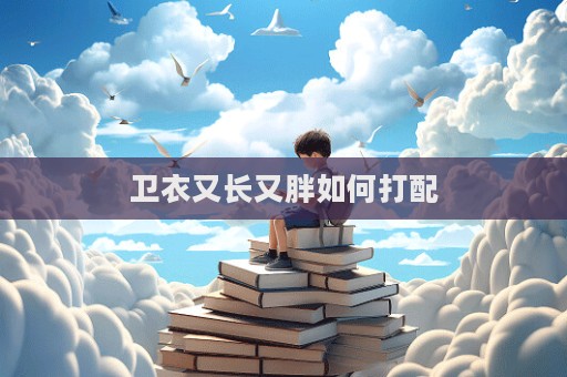 衛衣又長又胖如何打配