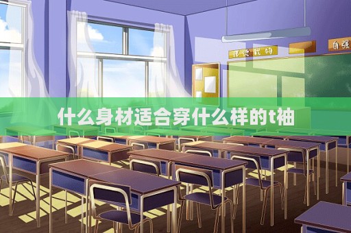 什么身材適合穿什么樣的t袖