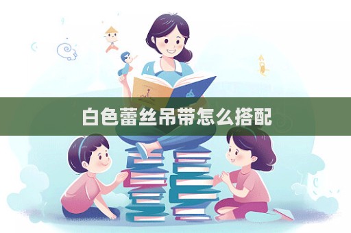 白色蕾絲吊帶怎么搭配