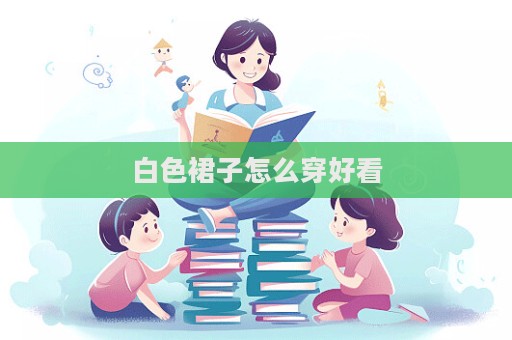 白色裙子怎么穿好看