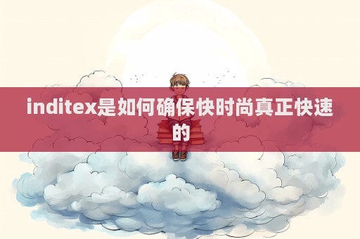 inditex是如何確保快時尚真正快速的