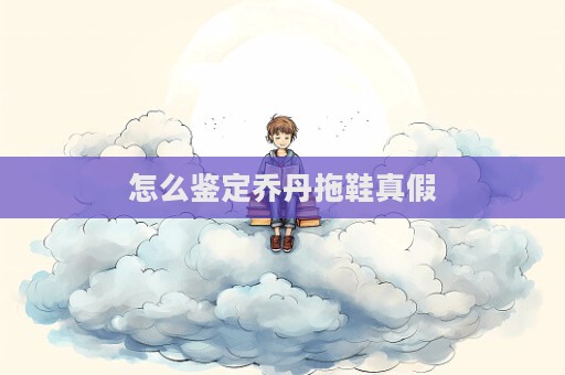 怎么鑒定喬丹拖鞋真假