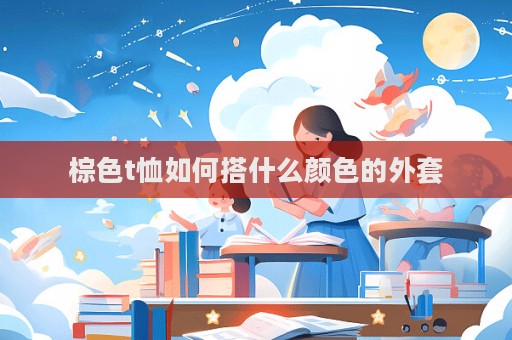 棕色t恤如何搭什么顏色的外套