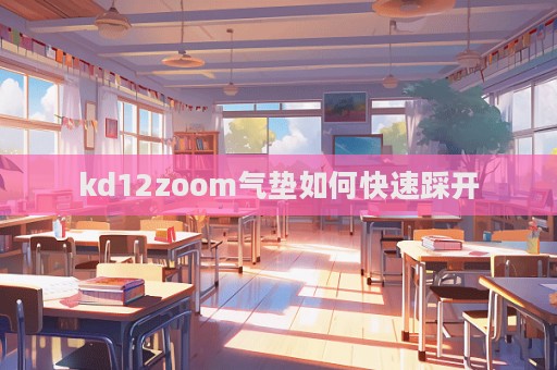 kd12zoom氣墊如何快速踩開