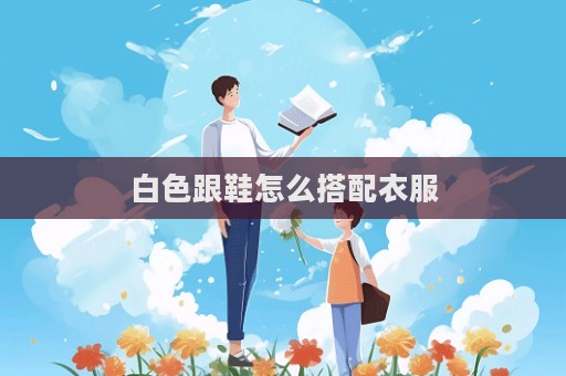 白色跟鞋怎么搭配衣服