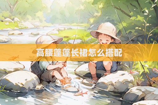 高腰蓬蓬長裙怎么搭配