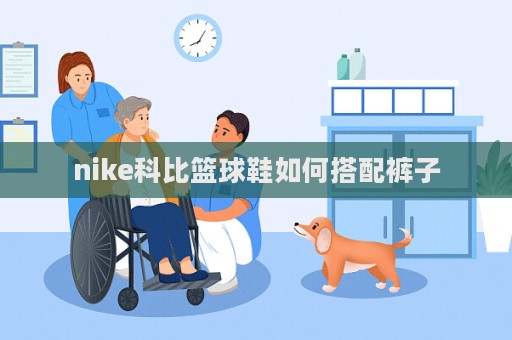 nike科比籃球鞋如何搭配褲子