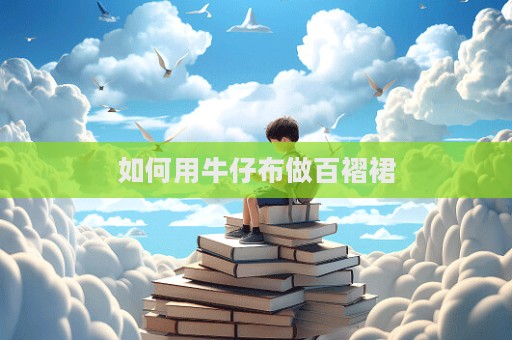 如何用牛仔布做百褶裙