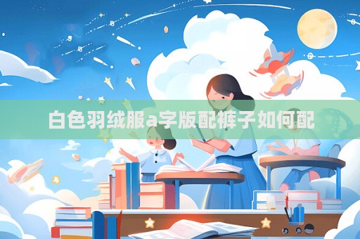 白色羽絨服a字版配褲子如何配