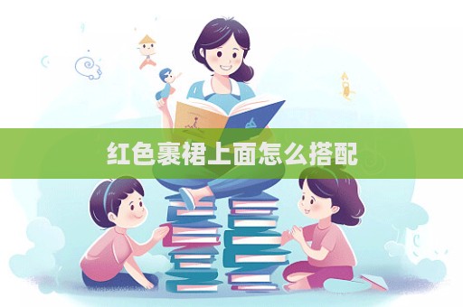 紅色裹裙上面怎么搭配