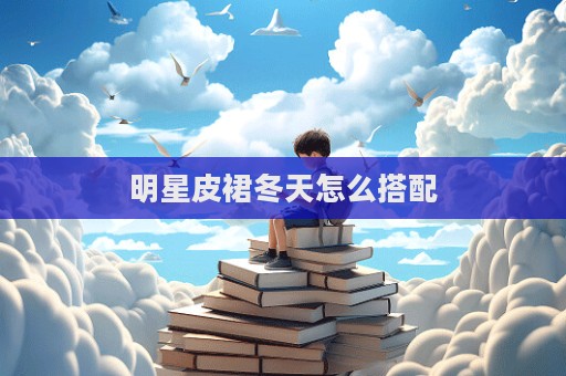明星皮裙冬天怎么搭配