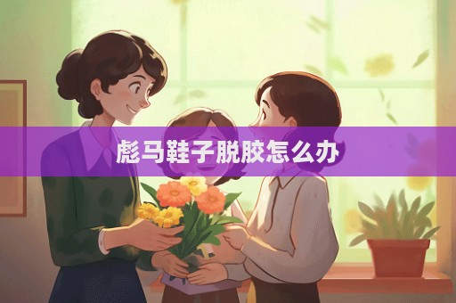 彪馬鞋子脫膠怎么辦