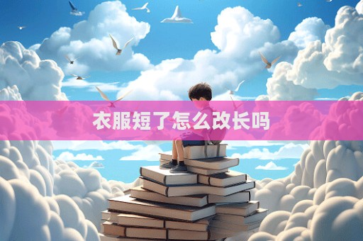 衣服短了怎么改長(zhǎng)嗎