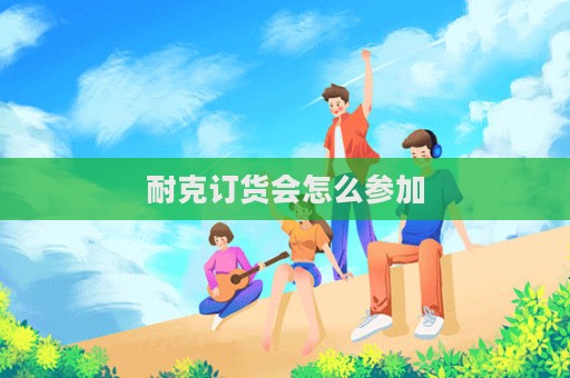 耐克訂貨會(huì)怎么參加