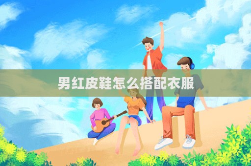 男紅皮鞋怎么搭配衣服