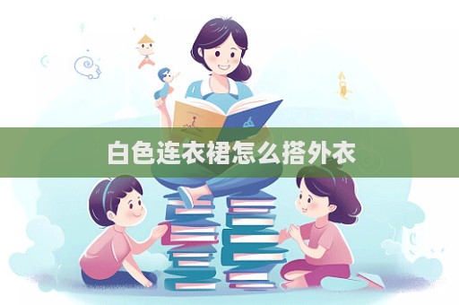白色連衣裙怎么搭外衣