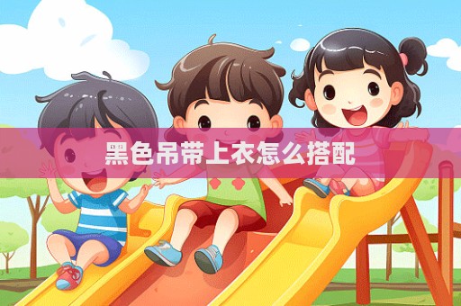 黑色吊帶上衣怎么搭配
