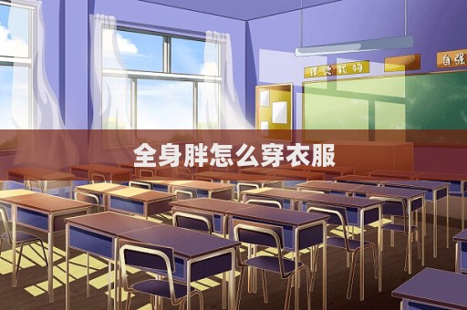 全身胖怎么穿衣服