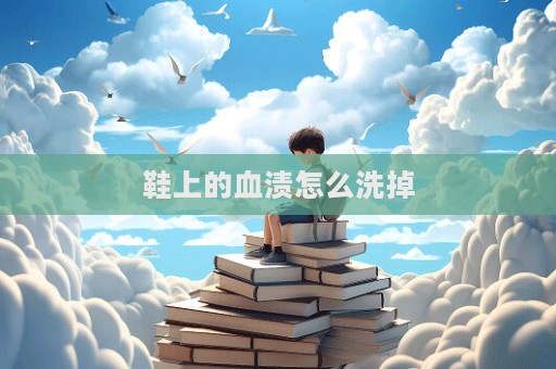 鞋上的血漬怎么洗掉