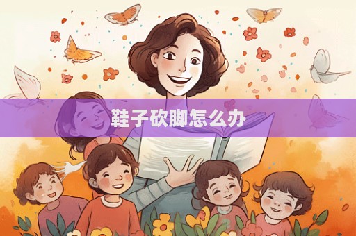 鞋子砍腳怎么辦