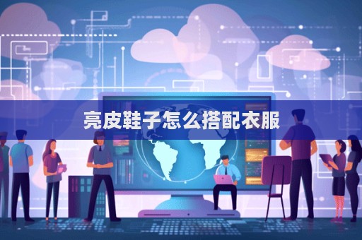 亮皮鞋子怎么搭配衣服