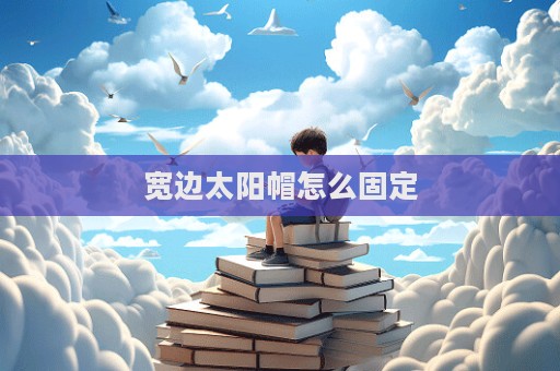 寬邊太陽帽怎么固定