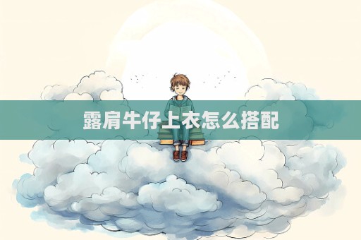 露肩牛仔上衣怎么搭配