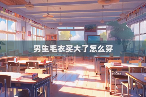 男生毛衣買大了怎么穿