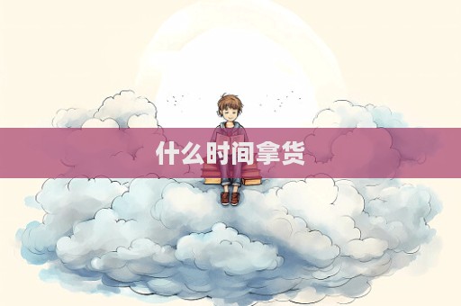 什么時間拿貨
