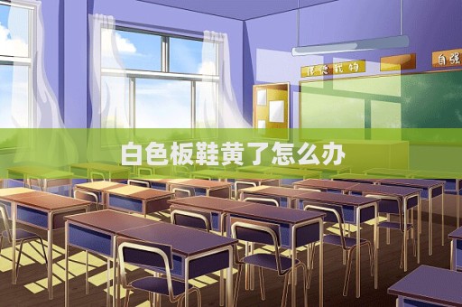白色板鞋黃了怎么辦