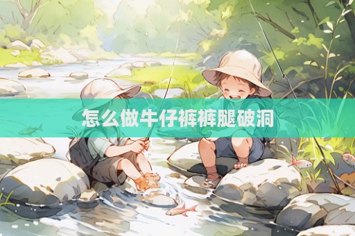 怎么做牛仔褲褲腿破洞