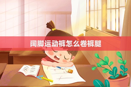 闊腳運(yùn)動(dòng)褲怎么卷褲腿