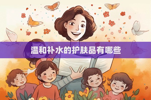 溫和補水的護膚品有哪些