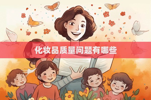 化妝品質(zhì)量問(wèn)題有哪些