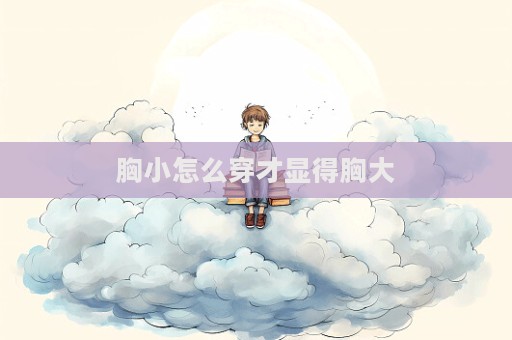 胸小怎么穿才顯得胸大