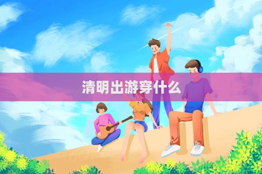清明出游穿什么