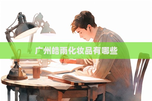廣州皓雨化妝品有哪些