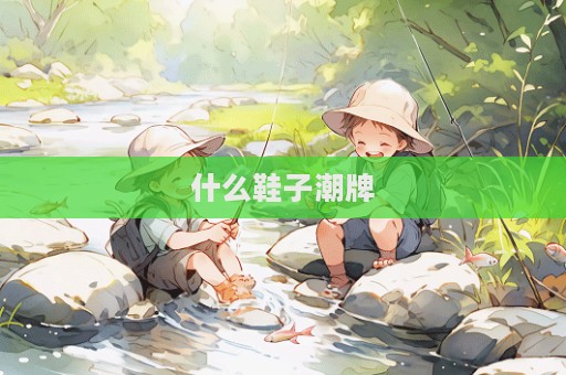 什么鞋子潮牌