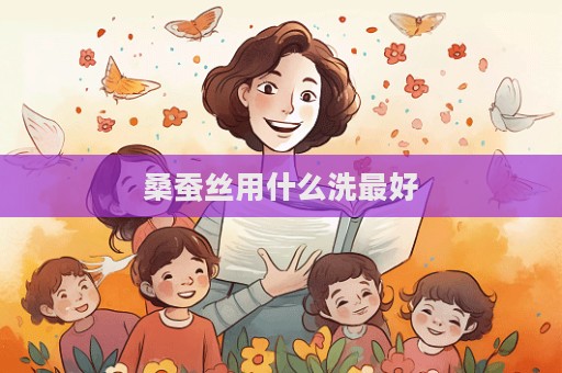 桑蠶絲用什么洗最好  第1張